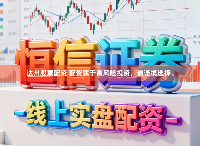 达州股票配资 配资属于高风险投资，请谨慎选择。