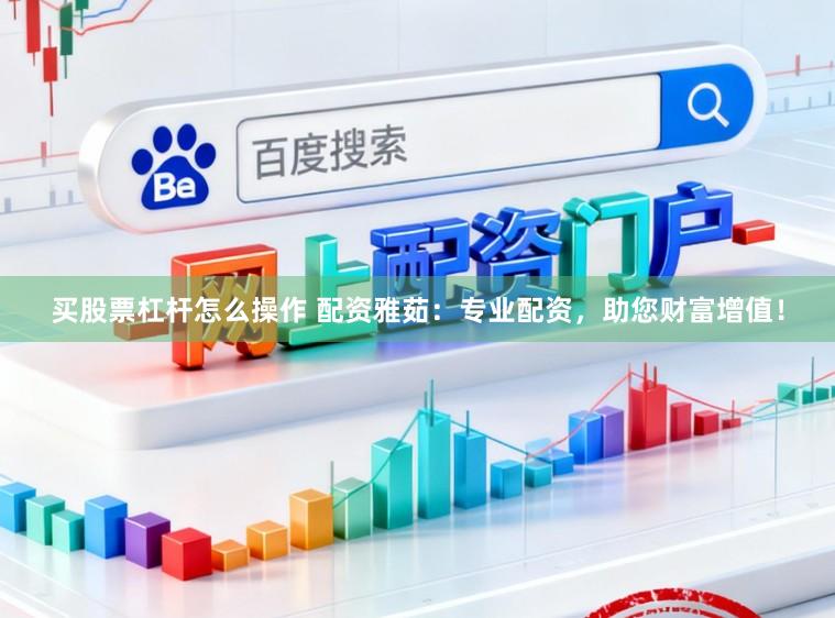 买股票杠杆怎么操作 配资雅茹：专业配资，助您财富增值！
