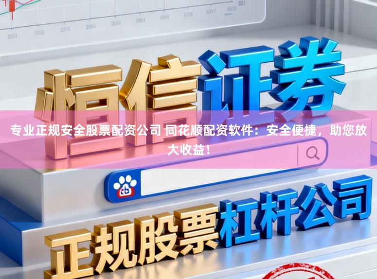 专业正规安全股票配资公司 同花顺配资软件：安全便捷，助您放大收益！
