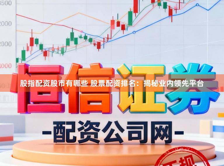 股指配资股市有哪些 股票配资排名：揭秘业内领先平台