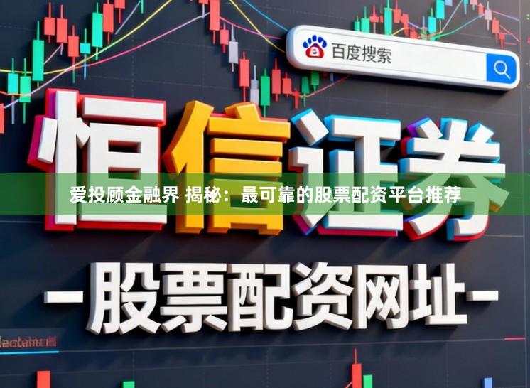 爱投顾金融界 揭秘：最可靠的股票配资平台推荐