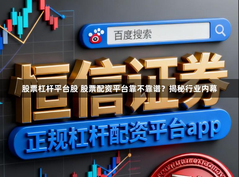 股票杠杆平台股 股票配资平台靠不靠谱？揭秘行业内幕