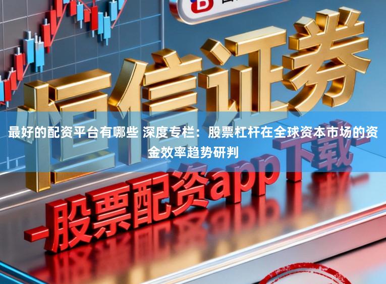 最好的配资平台有哪些 深度专栏：股票杠杆在全球资本市场的资金效率趋势研判