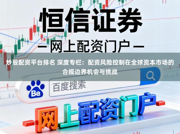 炒股配资平台排名 深度专栏：配资风险控制在全球资本市场的合规边界机会与挑战