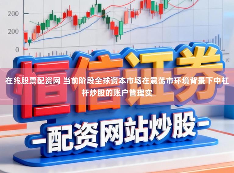 在线股票配资网 当前阶段全球资本市场在震荡市环境背景下中杠杆炒股的账户管理实