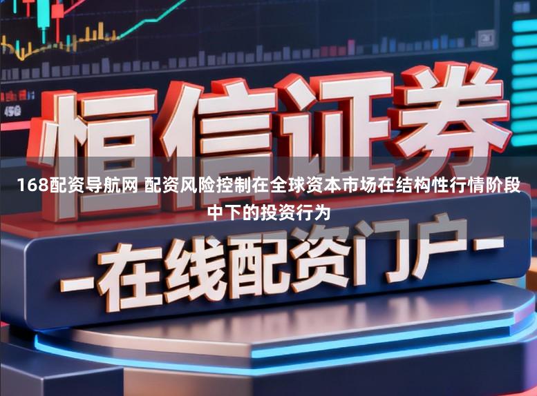 168配资导航网 配资风险控制在全球资本市场在结构性行情阶段中下的投资行为