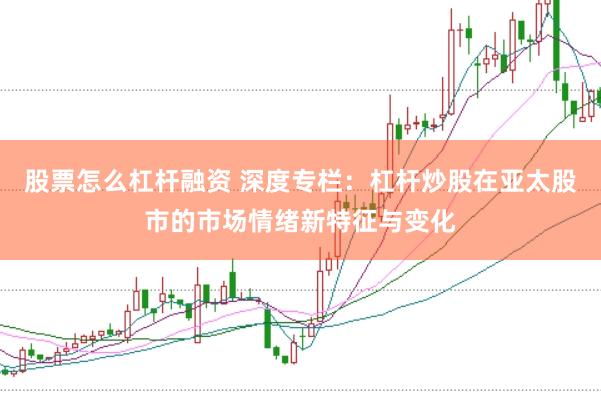 股票怎么杠杆融资 深度专栏：杠杆炒股在亚太股市的市场情绪新特征与变化