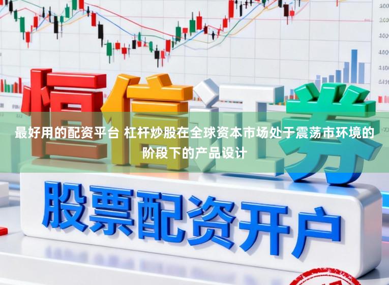 最好用的配资平台 杠杆炒股在全球资本市场处于震荡市环境的阶段下的产品设计
