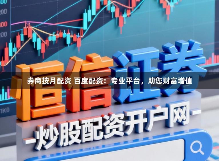 券商按月配资 百度配资：专业平台，助您财富增值