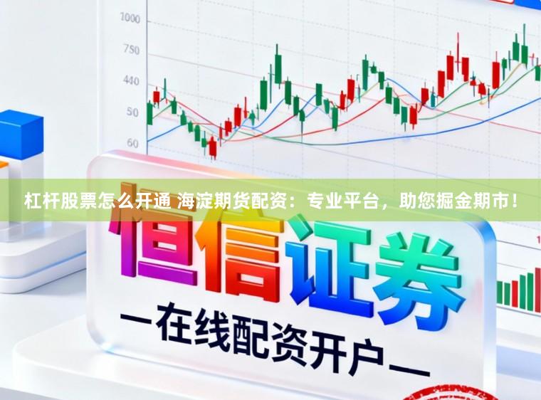 杠杆股票怎么开通 海淀期货配资：专业平台，助您掘金期市！