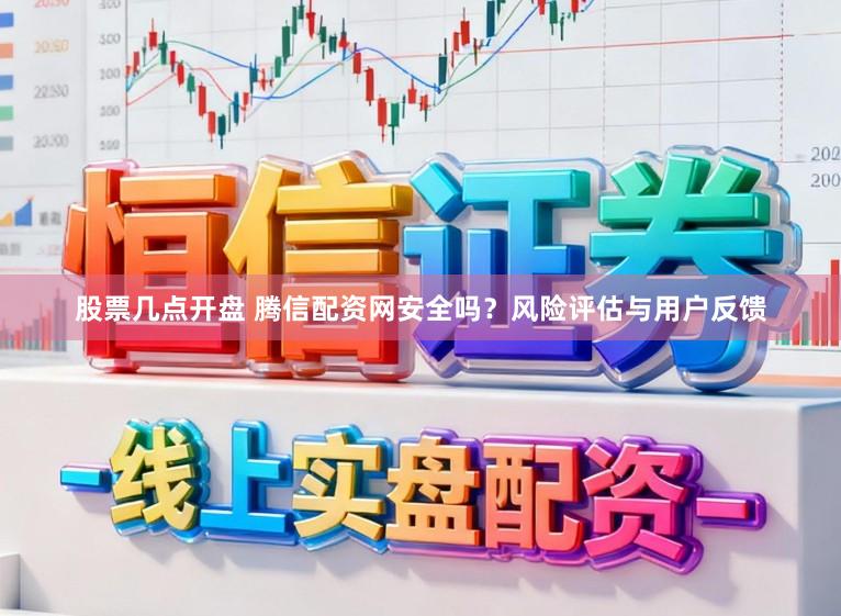 股票几点开盘 腾信配资网安全吗？风险评估与用户反馈