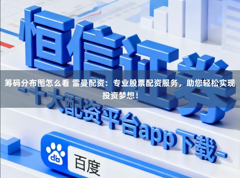 筹码分布图怎么看 雷曼配资：专业股票配资服务，助您轻松实现投资梦想！