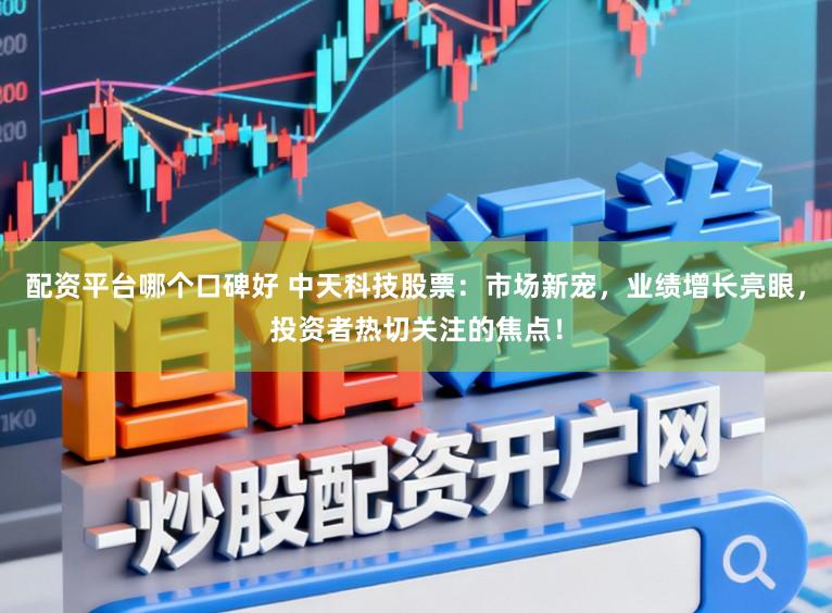 配资平台哪个口碑好 中天科技股票：市场新宠，业绩增长亮眼，投资者热切关注的焦点！