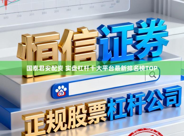国泰君安配资 实盘杠杆十大平台最新排名榜TOP