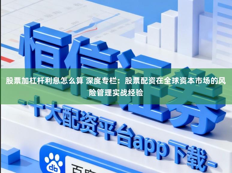 股票加杠杆利息怎么算 深度专栏：股票配资在全球资本市场的风险管理实战经验