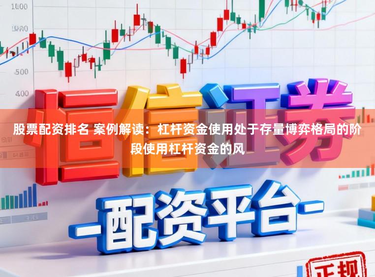 股票配资排名 案例解读：杠杆资金使用处于存量博弈格局的阶段使用杠杆资金的风