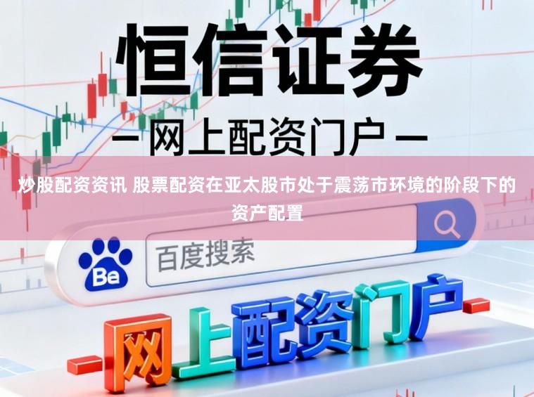 炒股配资资讯 股票配资在亚太股市处于震荡市环境的阶段下的资产配置