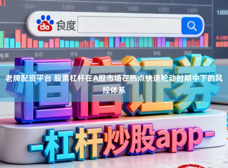老牌配资平台 股票杠杆在A股市场在热点快速轮动时期中下的风控体系