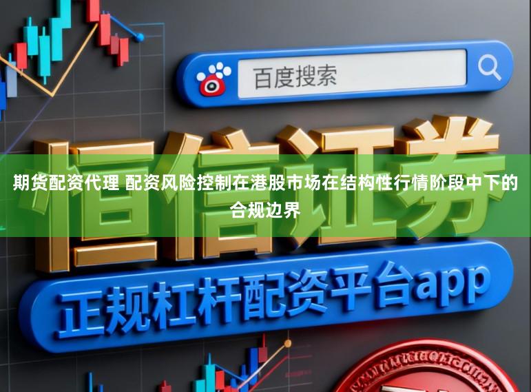 期货配资代理 配资风险控制在港股市场在结构性行情阶段中下的合规边界