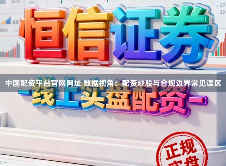 中国配资平台官网网址 数据视角：配资炒股与合规边界常见误区