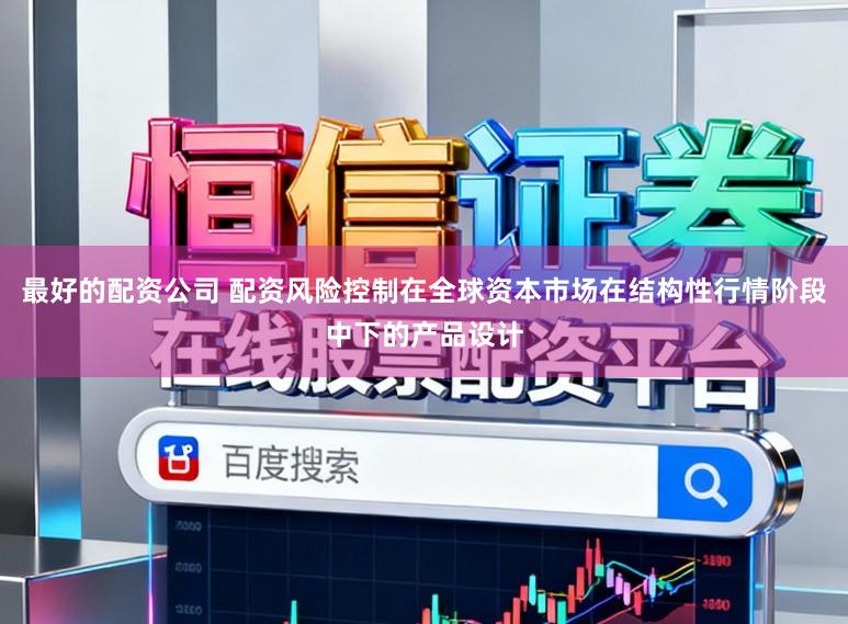 最好的配资公司 配资风险控制在全球资本市场在结构性行情阶段中下的产品设计