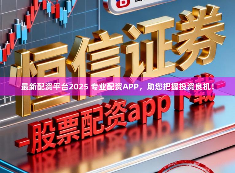 最新配资平台2025 专业配资APP，助您把握投资良机！