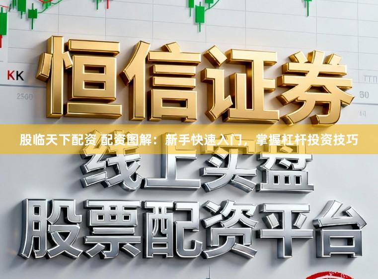 股临天下配资 配资图解：新手快速入门，掌握杠杆投资技巧