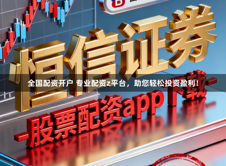 全国配资开户 专业配资z平台，助您轻松投资盈利！