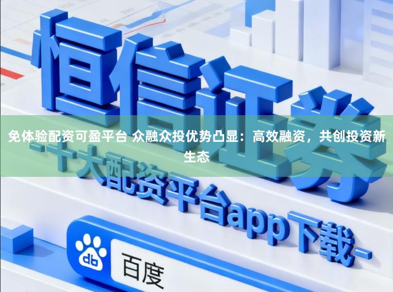 免体验配资可盈平台 众融众投优势凸显：高效融资，共创投资新生态