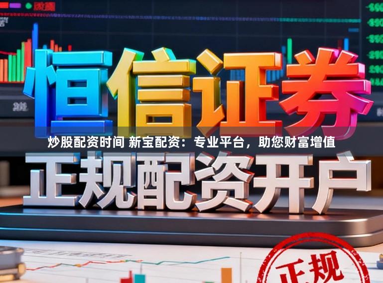 炒股配资时间 新宝配资：专业平台，助您财富增值