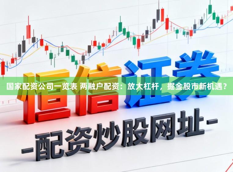 国家配资公司一览表 两融户配资：放大杠杆，掘金股市新机遇？