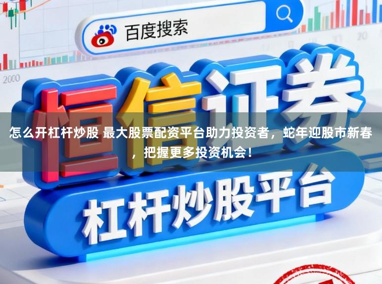 怎么开杠杆炒股 最大股票配资平台助力投资者，蛇年迎股市新春，把握更多投资机会！