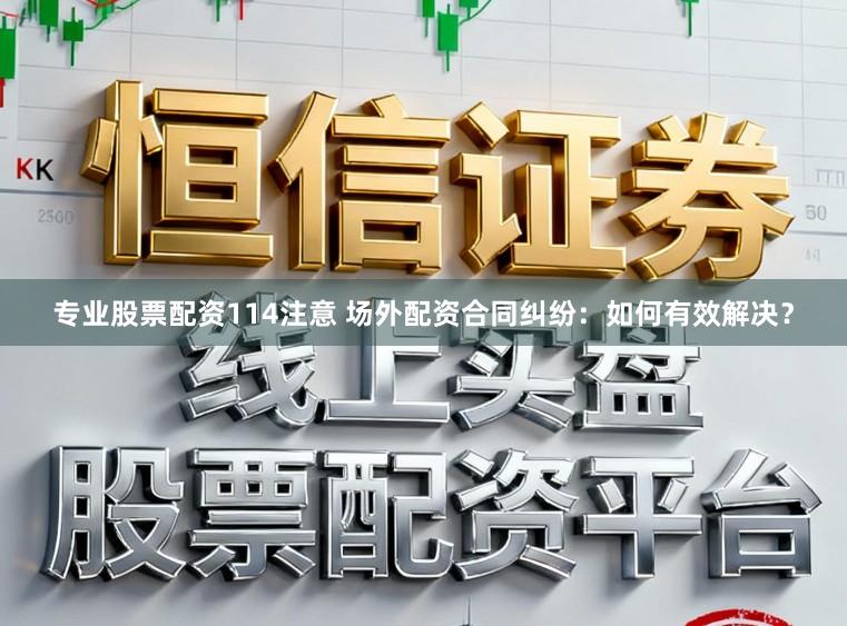 专业股票配资114注意 场外配资合同纠纷：如何有效解决？