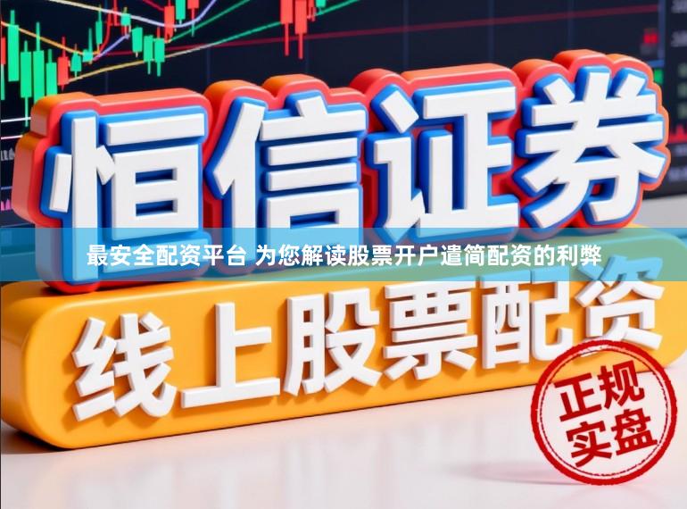 最安全配资平台 为您解读股票开户遣简配资的利弊