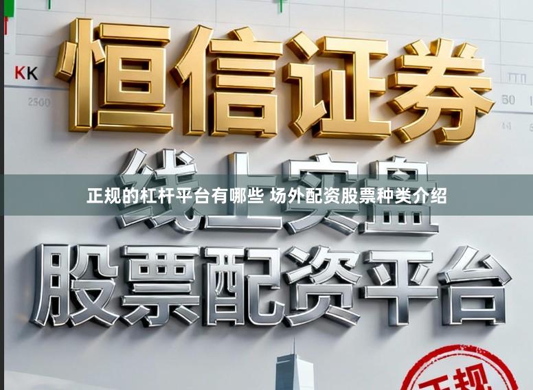 正规的杠杆平台有哪些 场外配资股票种类介绍