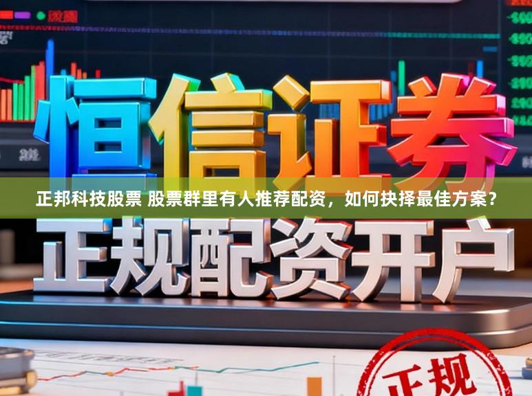 正邦科技股票 股票群里有人推荐配资，如何抉择最佳方案？