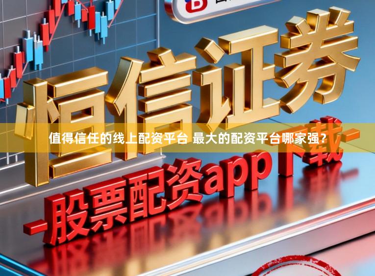 值得信任的线上配资平台 最大的配资平台哪家强？