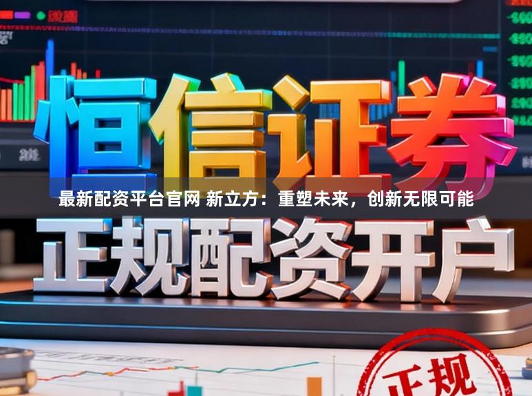 最新配资平台官网 新立方：重塑未来，创新无限可能