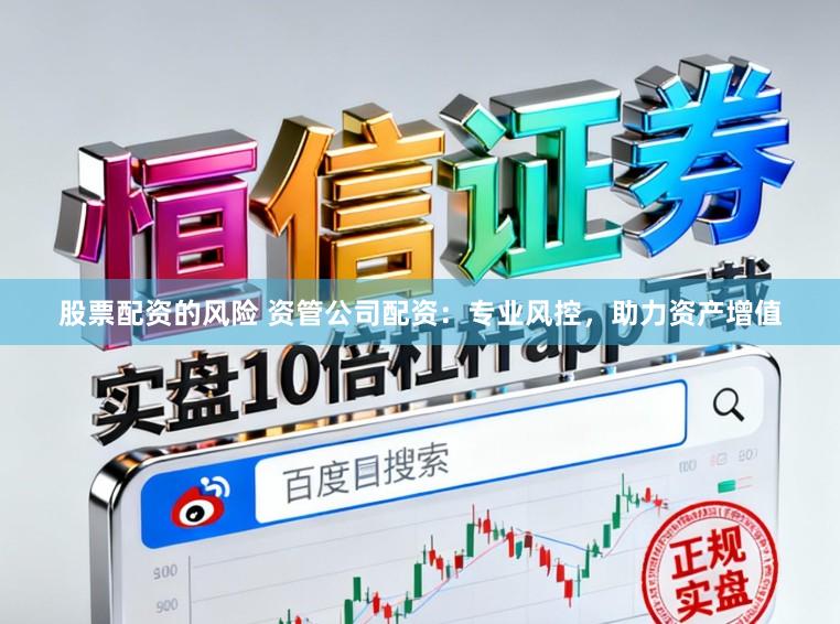 股票配资的风险 资管公司配资：专业风控，助力资产增值