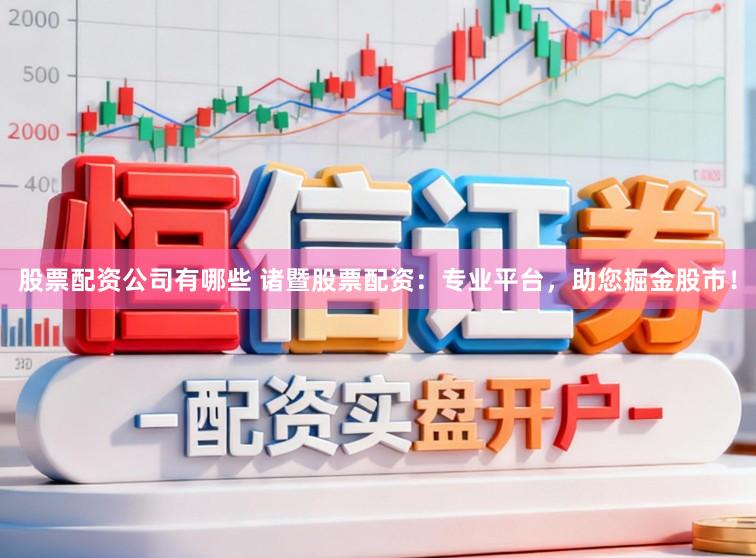 股票配资公司有哪些 诸暨股票配资：专业平台，助您掘金股市！