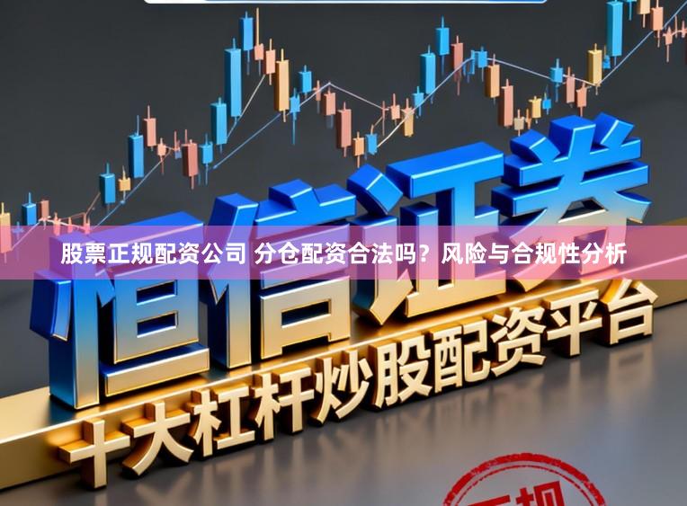 股票正规配资公司 分仓配资合法吗？风险与合规性分析