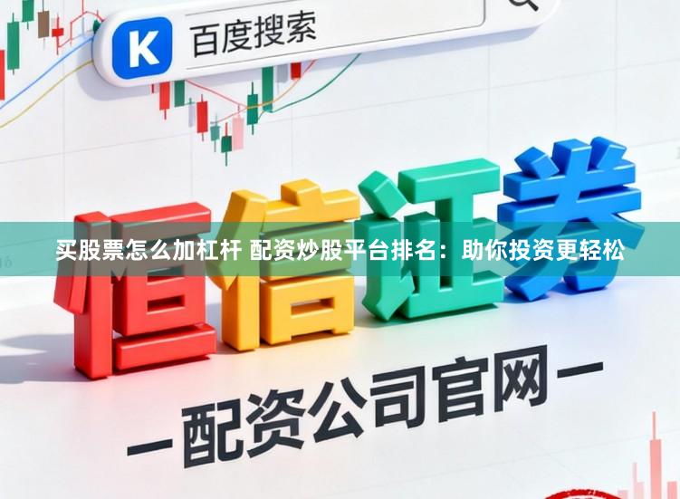 买股票怎么加杠杆 配资炒股平台排名：助你投资更轻松