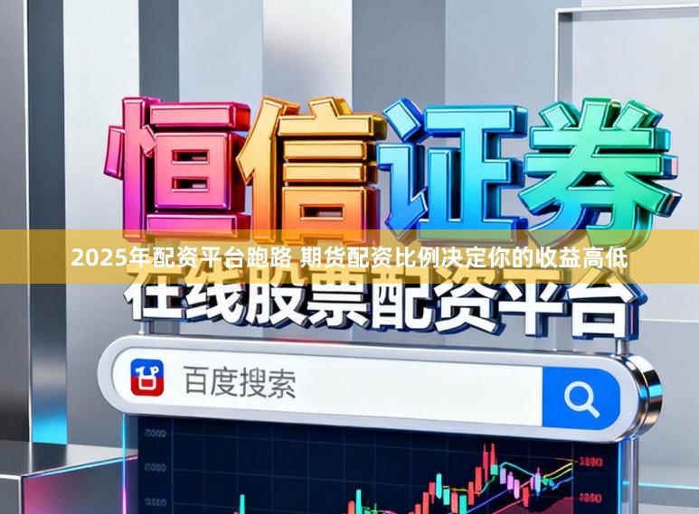 2025年配资平台跑路 期货配资比例决定你的收益高低