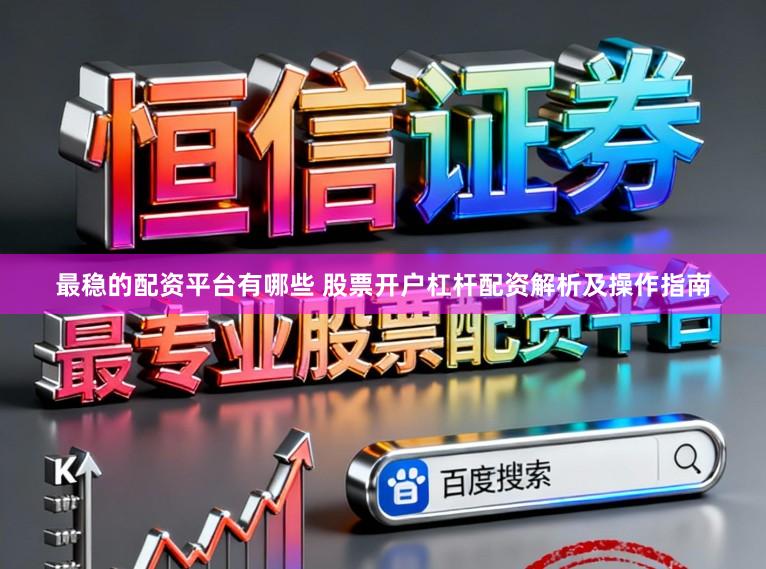 最稳的配资平台有哪些 股票开户杠杆配资解析及操作指南