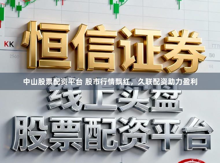 中山股票配资平台 股市行情飘红，久联配资助力盈利
