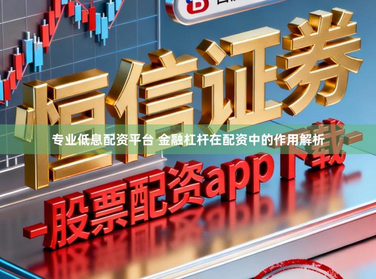 专业低息配资平台 金融杠杆在配资中的作用解析