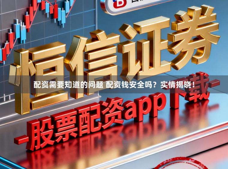 配资需要知道的问题 配资钱安全吗？实情揭晓！
