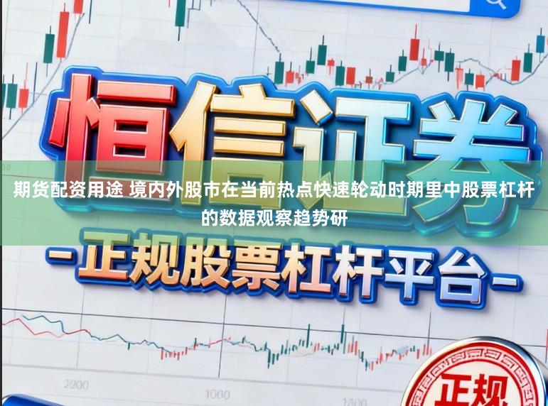期货配资用途 境内外股市在当前热点快速轮动时期里中股票杠杆的数据观察趋势研